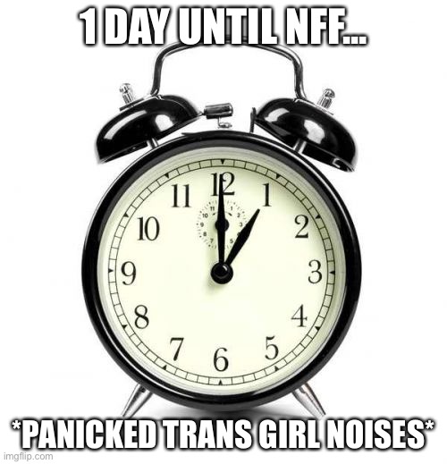 This is the second to last day before NFF | 1 DAY UNTIL NFF... *PANICKED TRANS GIRL NOISES* | image tagged in memes,alarm clock | made w/ Imgflip meme maker