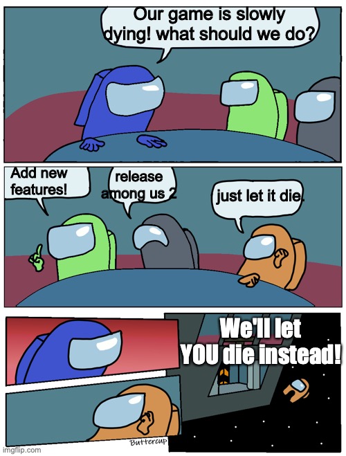 Among us slowly died | Our game is slowly dying! what should we do? release among us 2; Add new features! just let it die. We'll let YOU die instead! | image tagged in among us meeting | made w/ Imgflip meme maker