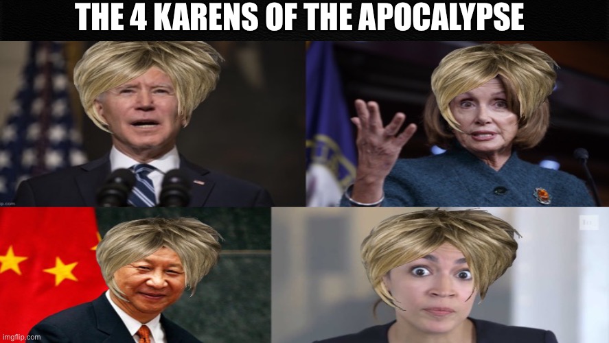 Karens in power: bringing an end to the world as we know it | THE 4 KARENS OF THE APOCALYPSE | image tagged in karens,joe biden,nancy pelosi,xi jinping,alexandria ocasio-cortez,memes | made w/ Imgflip meme maker