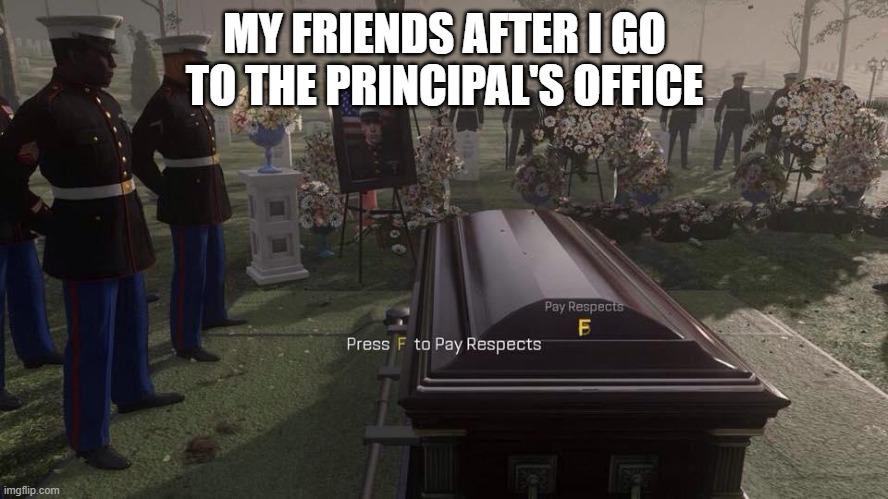 Press F to Pay Respects | MY FRIENDS AFTER I GO TO THE PRINCIPAL'S OFFICE | image tagged in press f to pay respects | made w/ Imgflip meme maker