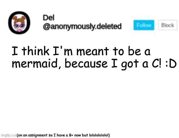 Del Announcement | I think I'm meant to be a mermaid, because I got a C! :D; (on an assignment so I have a B+ now but lolololololol) | image tagged in del announcement | made w/ Imgflip meme maker