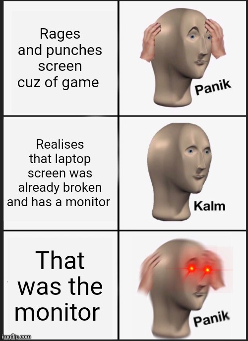 Broke the monitor | Rages and punches screen cuz of game; Realises that laptop screen was already broken and has a monitor; That was the monitor | image tagged in memes,panik kalm panik | made w/ Imgflip meme maker
