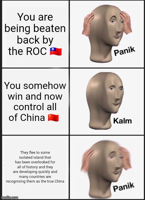 Panik Kalm Panik Meme |  You are being beaten back by the ROC 🇹🇼; You somehow win and now control all of China 🇨🇳; They flee to some isolated island that has been overlooked for all of history and they are developing quickly and many countries are recognising them as the true China | image tagged in memes,panik kalm panik,taiwan,china,history | made w/ Imgflip meme maker