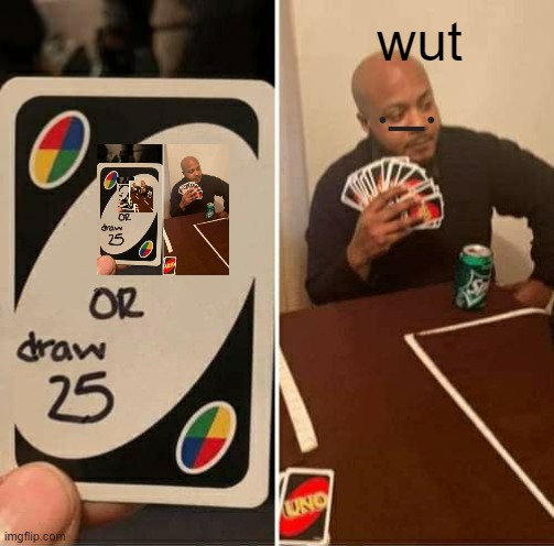 UNO Draw 25 Cards Meme | wut; ._. | image tagged in memes,uno draw 25 cards | made w/ Imgflip meme maker