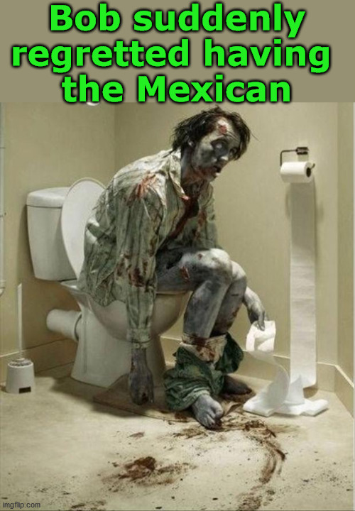 Bob suddenly
regretted having 
the Mexican | image tagged in dark humor | made w/ Imgflip meme maker