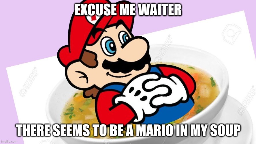 imagine drinking soup to see an italian plumber in there | EXCUSE ME WAITER; THERE SEEMS TO BE A MARIO IN MY SOUP | image tagged in memes,funny,soup,mario,wtf | made w/ Imgflip meme maker