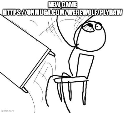Table Flip Guy Meme | NEW GAME HTTPS://ONMUGA.COM/WEREWOLF/PLYBAW | image tagged in memes,table flip guy | made w/ Imgflip meme maker