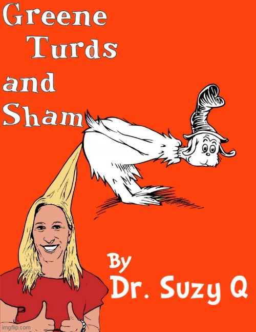 marjorie taylor greene | image tagged in marjorie taylor greene,green eggs and ham,dr seuss,suzy q,turds,qanon | made w/ Imgflip meme maker