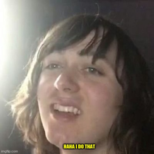 Ha ha I do that | HAHA I DO THAT | image tagged in ha ha i do that | made w/ Imgflip meme maker