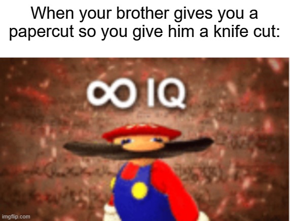 beeg bwain | When your brother gives you a papercut so you give him a knife cut: | image tagged in infinite iq | made w/ Imgflip meme maker