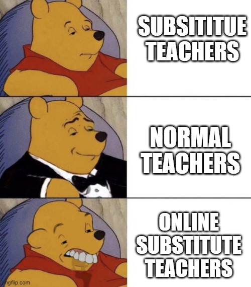If you've had a sub in online school, you know what I mean | SUBSITITUE TEACHERS; NORMAL TEACHERS; ONLINE SUBSTITUTE TEACHERS | image tagged in whinnie the poo normal fancy gross | made w/ Imgflip meme maker