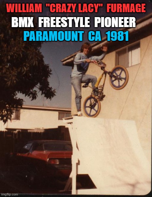 BMX Freestyle Pioneer  Crazy Lacy | WILLIAM  "CRAZY LACY"  FURMAGE; BMX  FREESTYLE  PIONEER; PARAMOUNT  CA  1981 | image tagged in crazylacy,van,bmx,freestyle,pioneer,williamfurmage | made w/ Imgflip meme maker