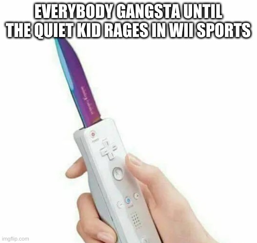 welp- | EVERYBODY GANGSTA UNTIL THE QUIET KID RAGES IN WII SPORTS | image tagged in memes,funny,wii,wii sports,knife,quiet kid | made w/ Imgflip meme maker