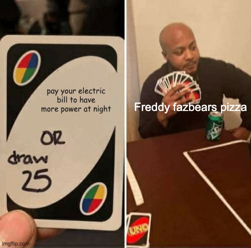 UNO Draw 25 Cards | pay your electric bill to have more power at night; Freddy fazbears pizza | image tagged in memes,uno draw 25 cards | made w/ Imgflip meme maker