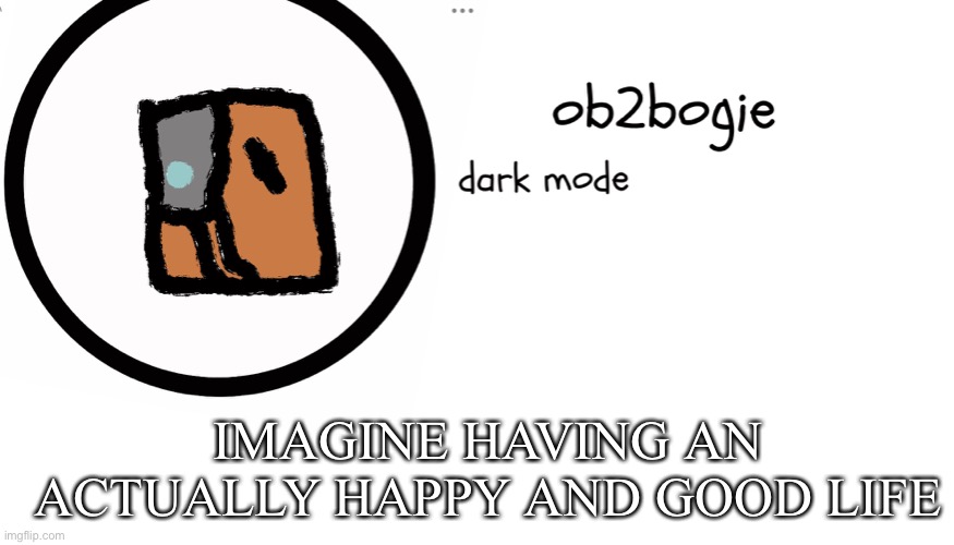 Yeet | IMAGINE HAVING AN ACTUALLY HAPPY AND GOOD LIFE | image tagged in ob2bogie announcement temp | made w/ Imgflip meme maker