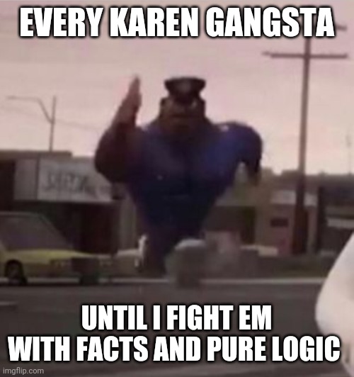 Everybody gangsta until | EVERY KAREN GANGSTA; UNTIL I FIGHT EM WITH FACTS AND PURE LOGIC | image tagged in everybody gangsta until | made w/ Imgflip meme maker