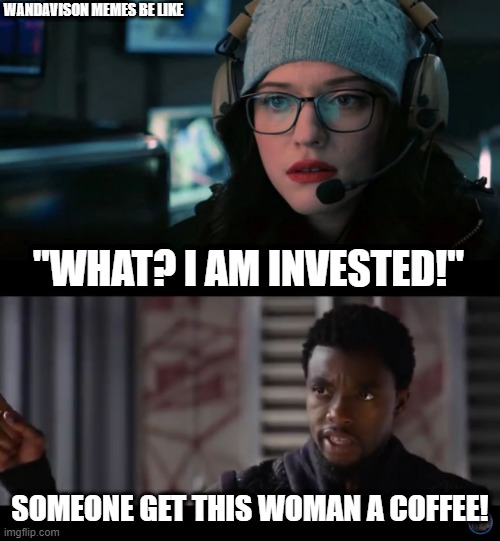 Darcyvision | WANDAVISON MEMES BE LIKE; "WHAT? I AM INVESTED!"; SOMEONE GET THIS WOMAN A COFFEE! | image tagged in black panther - get this man a shield,wandavision,marvel,coffee | made w/ Imgflip meme maker