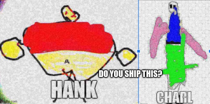 Hank and Charl | DO YOU SHIP THIS? | image tagged in hank,charl | made w/ Imgflip meme maker