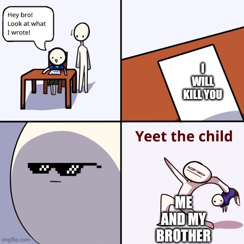 Yeet the child | I WILL KILL YOU; ME AND MY BROTHER | image tagged in yeet the child | made w/ Imgflip meme maker
