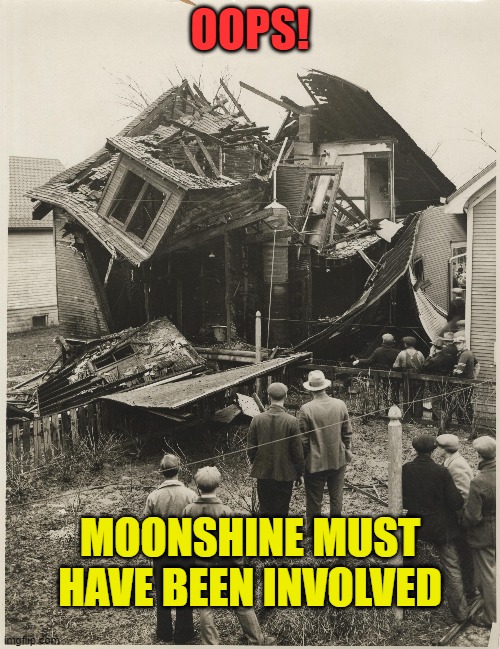 Moonshine Did It | OOPS! MOONSHINE MUST HAVE BEEN INVOLVED | image tagged in still explosion,still,moonshine,moonshine explosion | made w/ Imgflip meme maker