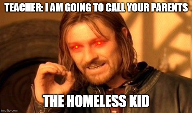 One Does Not Simply | TEACHER: I AM GOING TO CALL YOUR PARENTS; THE HOMELESS KID | image tagged in memes,one does not simply | made w/ Imgflip meme maker