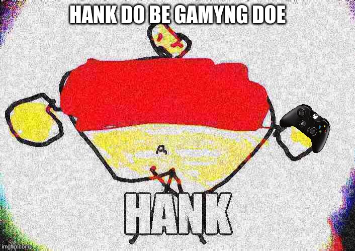 Hank the gamer | HANK DO BE GAMYNG DOE | image tagged in gamer hank | made w/ Imgflip meme maker