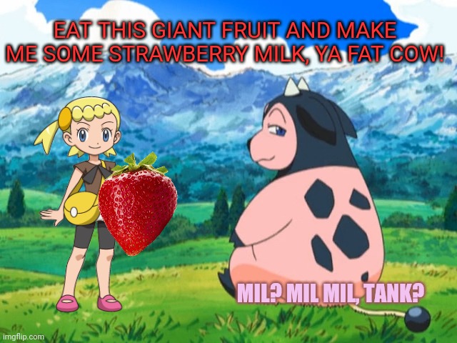 Bonnie needs milk! | EAT THIS GIANT FRUIT AND MAKE ME SOME STRAWBERRY MILK, YA FAT COW! MIL? MIL MIL, TANK? | image tagged in miltank,pokemon,bonnie,milk,strawberry | made w/ Imgflip meme maker