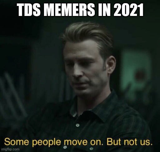 Some people move on | TDS MEMERS IN 2021 | image tagged in some people move on | made w/ Imgflip meme maker