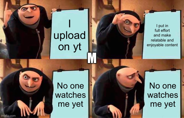 Go check it out- look in the comments | I upload on yt; I put in full effort and make relatable and enjoyable content; M; No one watches me yet; No one watches me yet | image tagged in memes,gru's plan | made w/ Imgflip meme maker