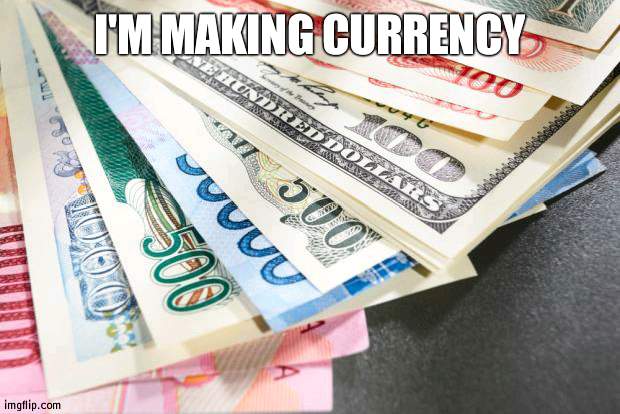 For the better | I'M MAKING CURRENCY | image tagged in currency,money | made w/ Imgflip meme maker