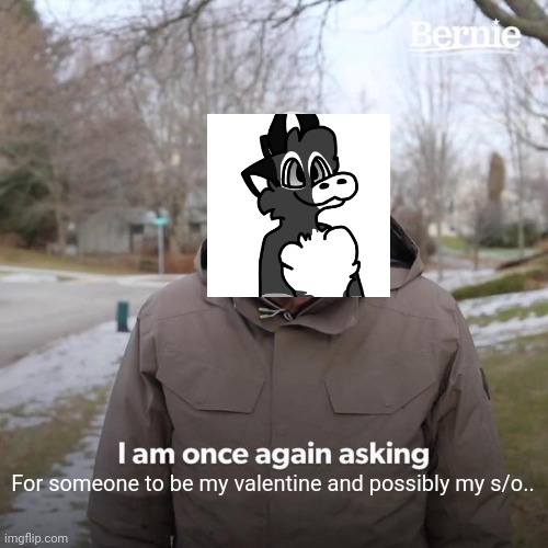 hAH | For someone to be my valentine and possibly my s/o.. | image tagged in memes,bernie i am once again asking for your support | made w/ Imgflip meme maker