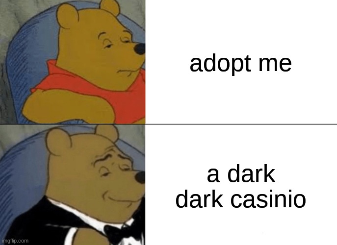 adopt me is a casino | adopt me; a dark dark casinio | image tagged in memes,tuxedo winnie the pooh | made w/ Imgflip meme maker