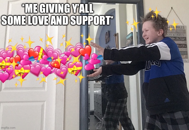 *ME GIVING Y’ALL SOME LOVE AND SUPPORT* | made w/ Imgflip meme maker