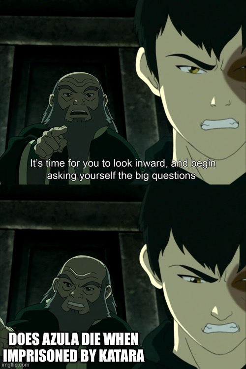 Hm | DOES AZULA DIE WHEN IMPRISONED BY KATARA | image tagged in it's time to start asking yourself the big questions meme | made w/ Imgflip meme maker