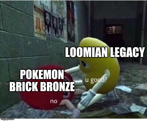 why pbb D: | LOOMIAN LEGACY; POKEMON BRICK BRONZE | image tagged in u good no | made w/ Imgflip meme maker