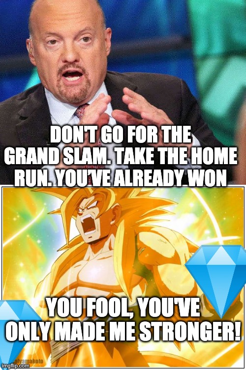 Top Bottom Basic Template | DON'T GO FOR THE GRAND SLAM. TAKE THE HOME RUN. YOU’VE ALREADY WON; YOU FOOL, YOU'VE ONLY MADE ME STRONGER! | image tagged in top bottom basic template | made w/ Imgflip meme maker