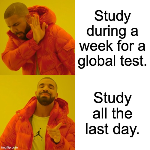 Drake Hotline Bling Meme | Study during a week for a global test. Study all the last day. | image tagged in memes,drake hotline bling | made w/ Imgflip meme maker