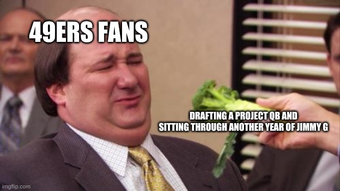 Kevin Office | 49ERS FANS; DRAFTING A PROJECT QB AND SITTING THROUGH ANOTHER YEAR OF JIMMY G | image tagged in kevin office | made w/ Imgflip meme maker