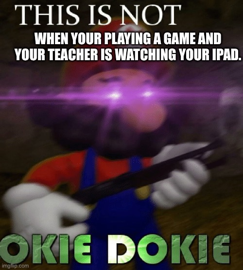 Not okie pokie | WHEN YOUR PLAYING A GAME AND YOUR TEACHER IS WATCHING YOUR IPAD. | image tagged in mario | made w/ Imgflip meme maker