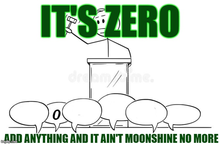 No Flavored Moonshine | IT'S ZERO; ADD ANYTHING AND IT AIN'T MOONSHINE NO MORE | image tagged in moonshine,candy moonshine,flavored moonshine,moonshine purist,corn likker | made w/ Imgflip meme maker