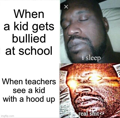 Sleeping Shaq | When a kid gets bullied at school; When teachers see a kid with a hood up | image tagged in memes,sleeping shaq | made w/ Imgflip meme maker