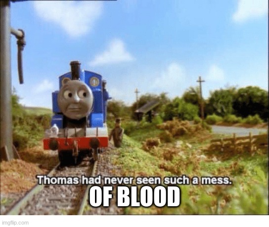 Thomas had never seen such a mess | OF BLOOD | image tagged in thomas had never seen such a mess | made w/ Imgflip meme maker