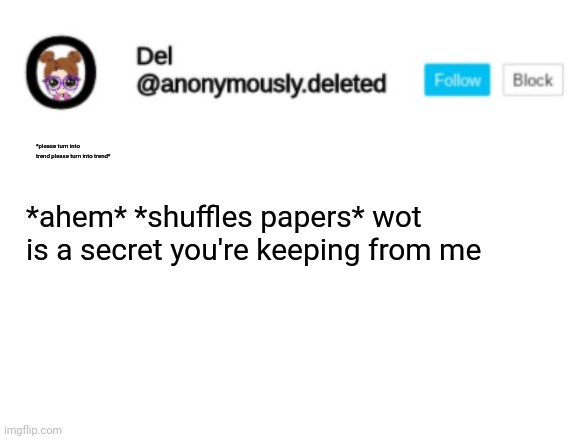 Silence. Nice, guys | *please turn into trend please turn into trend*; *ahem* *shuffles papers* wot is a secret you're keeping from me | image tagged in del announcement | made w/ Imgflip meme maker