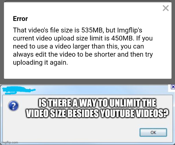 I tried uploading my video, but why this message? I want unlimited video size Update. | IS THERE A WAY TO UNLIMIT THE VIDEO SIZE BESIDES YOUTUBE VIDEOS? | image tagged in error message | made w/ Imgflip meme maker
