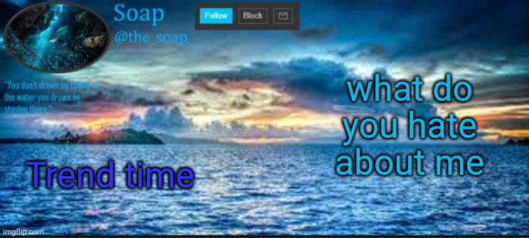 Soaps ocean template | what do you hate about me; Trend time | image tagged in soaps ocean template | made w/ Imgflip meme maker