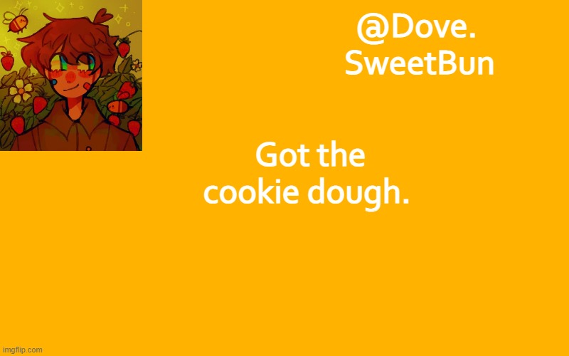Another template | Got the cookie dough. | image tagged in another template | made w/ Imgflip meme maker