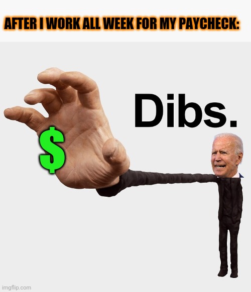 But.... I'm the one who needs it! | AFTER I WORK ALL WEEK FOR MY PAYCHECK:; $ | image tagged in dibs,joe biden,theft | made w/ Imgflip meme maker