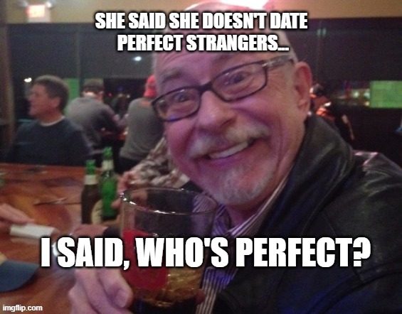 Charlie | SHE SAID SHE DOESN'T DATE
 PERFECT STRANGERS... I SAID, WHO'S PERFECT? | image tagged in charlie,perfect,strangers,bar guy | made w/ Imgflip meme maker