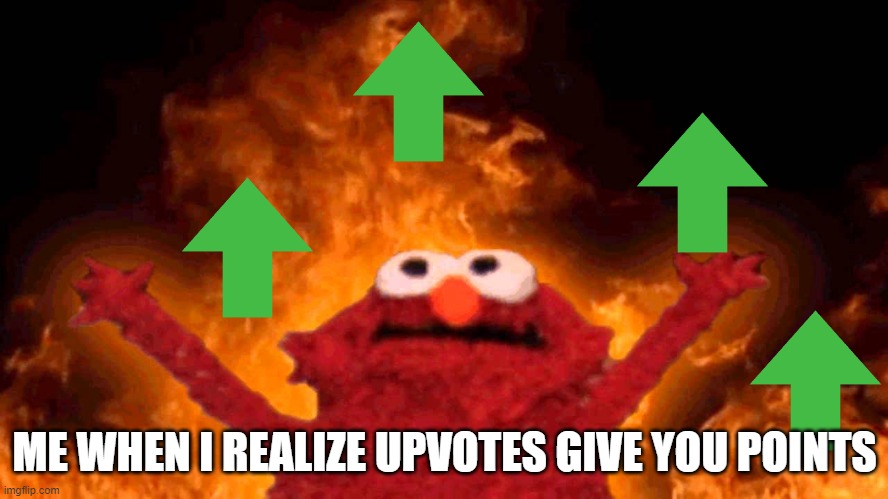 Lol | ME WHEN I REALIZE UPVOTES GIVE YOU POINTS | image tagged in elmo fire,upvotes | made w/ Imgflip meme maker