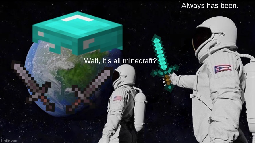 It has always been minecraft, ever since the start young one. | Always has been. Wait, it's all minecraft? | image tagged in wait its all minecraft | made w/ Imgflip meme maker